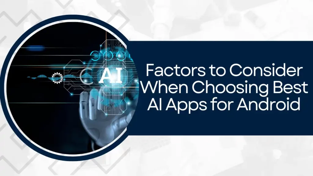 Factors to Consider When Choosing Best AI Apps for Android